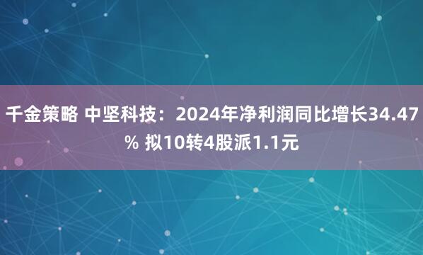 千金策略 中坚科技：2024年净利润同比增长34.47% 拟10转4股派1.1元