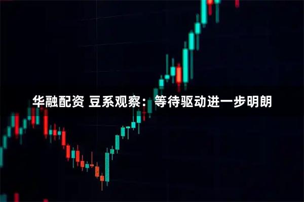 华融配资 豆系观察：等待驱动进一步明朗