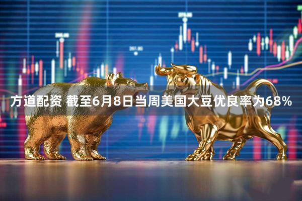 方道配资 截至6月8日当周美国大豆优良率为68%