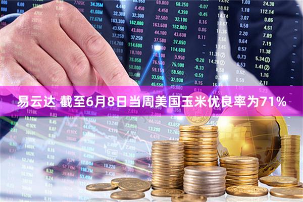 易云达 截至6月8日当周美国玉米优良率为71%