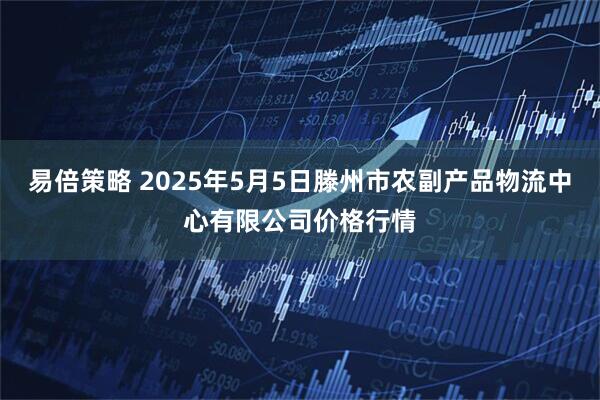 易倍策略 2025年5月5日滕州市农副产品物流中心有限公司价格行情