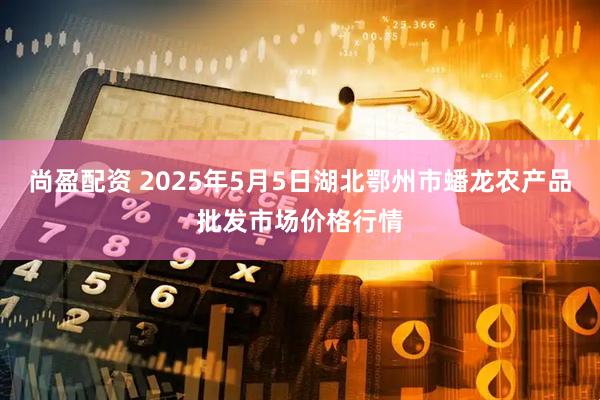 尚盈配资 2025年5月5日湖北鄂州市蟠龙农产品批发市场价格行情