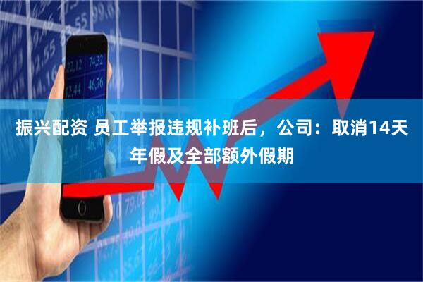 振兴配资 员工举报违规补班后，公司：取消14天年假及全部额外假期