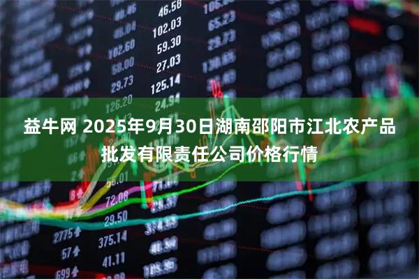 益牛网 2025年9月30日湖南邵阳市江北农产品批发有限责任公司价格行情
