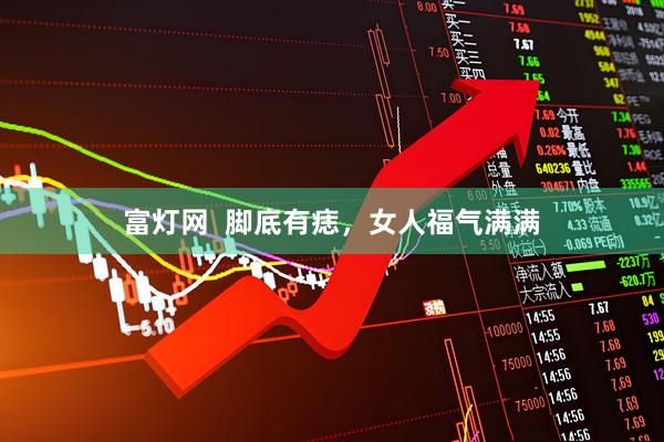 富灯网  脚底有痣，女人福气满满