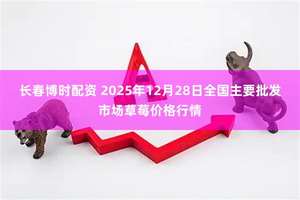 长春博时配资 2025年12月28日全国主要批发市场草莓价格行情