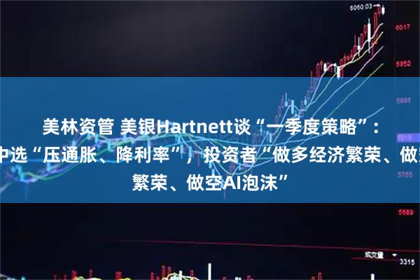 美林资管 美银Hartnett谈“一季度策略”：特朗普为中选“压通胀、降利率”，投资者“做多经济繁荣、做空AI泡沫”