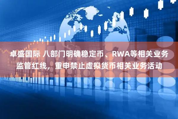 卓盛国际 八部门明确稳定币、RWA等相关业务监管红线，重申禁止虚拟货币相关业务活动