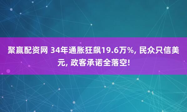 聚赢配资网 34年通胀狂飙19.6万%, 民众只信美元, 政客承诺全落空!