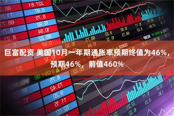 巨富配资 美国10月一年期通胀率预期终值为46%，预期46%，前值460%