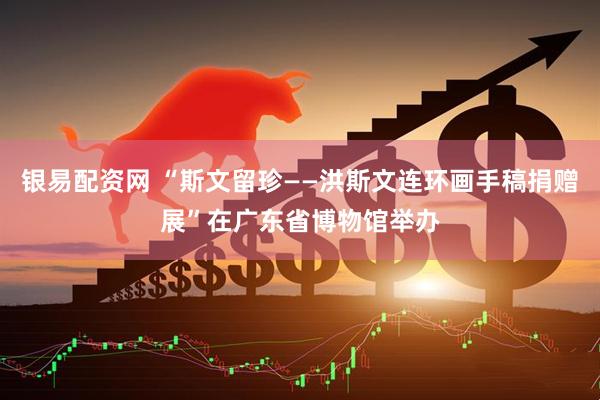 银易配资网 “斯文留珍——洪斯文连环画手稿捐赠展”在广东省博物馆举办